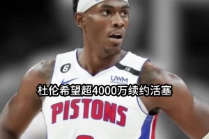 是否溢价？杰伦-杜伦希望超过4000万续约 但表现数据与期望有差距